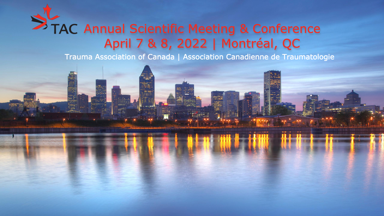 TAC Annual Scientific Meeting & Conference April 7 & 8, 2022 Montréal, QC Trauma Association of Canada Association Canadienne de Traumatologie